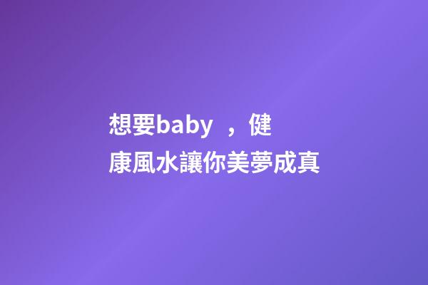 想要baby，健康風水讓你美夢成真
